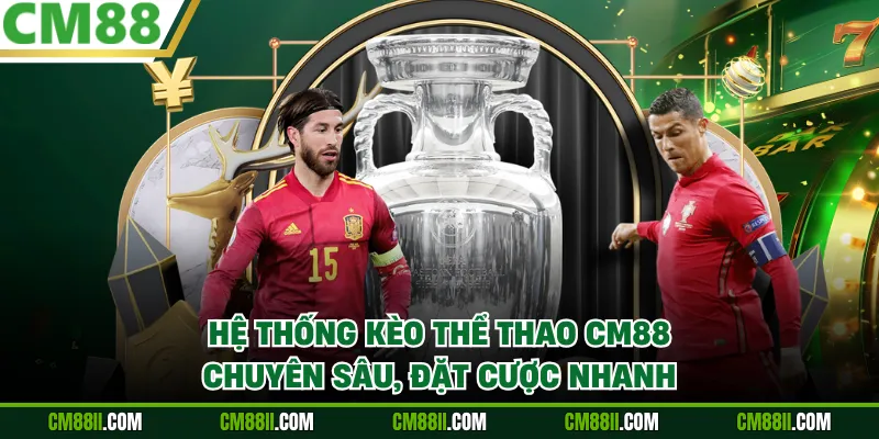 Hệ thống kèo thể thao CM88 chuyên sâu, đặt cược nhanh